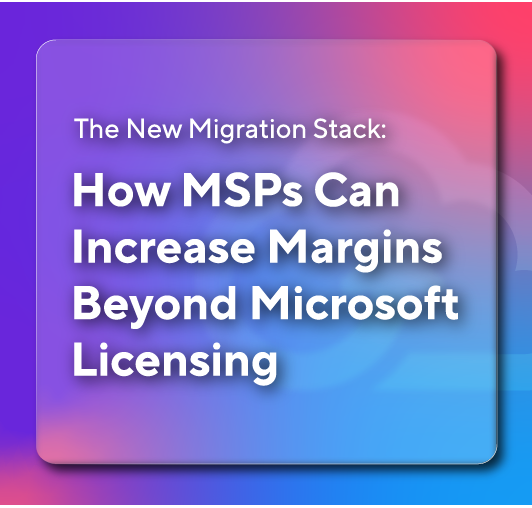 The New Migration Stack: How MSPs Can Increase Margins Beyond Microsoft Licensing
