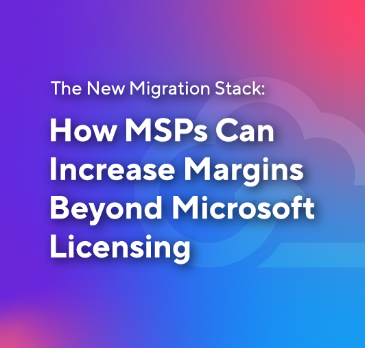 The New Migration Stack: How MSPs Can Increase Margins Beyond Microsoft Licensing