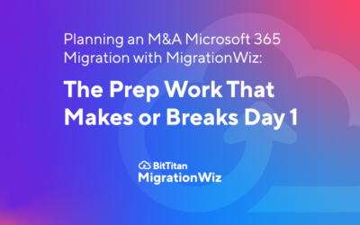 Planning an M&A Microsoft 365 Migration with MigrationWiz: The Prep Work That Makes or Breaks Day 1